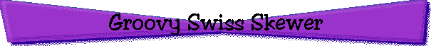 Groovy Swiss Skewer